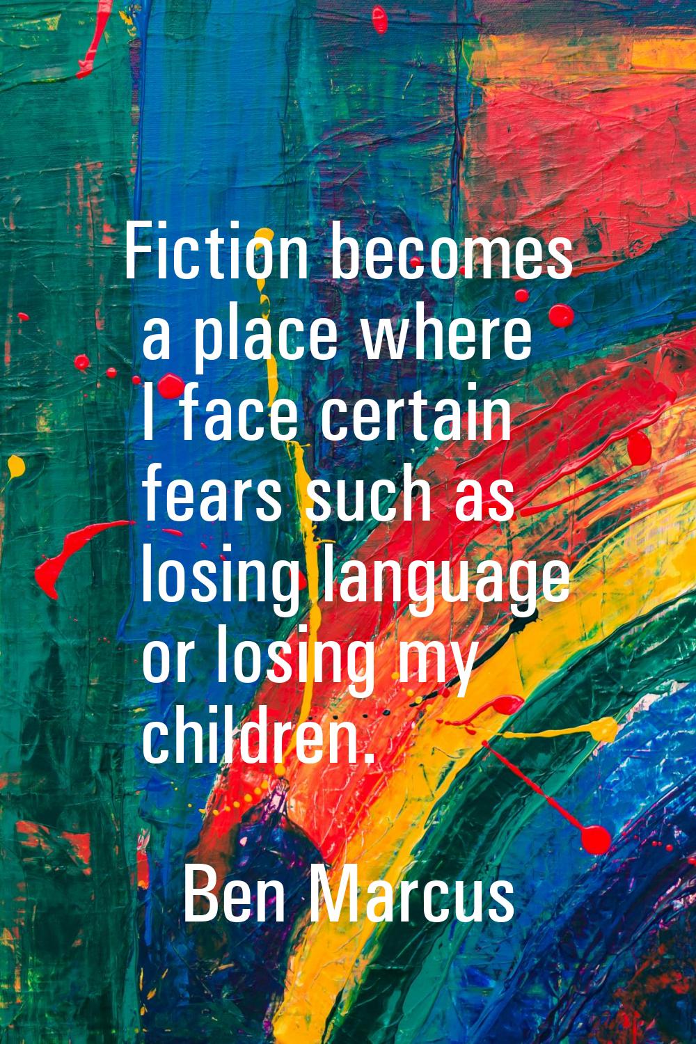 Fiction becomes a place where I face certain fears such as losing language or losing my children.