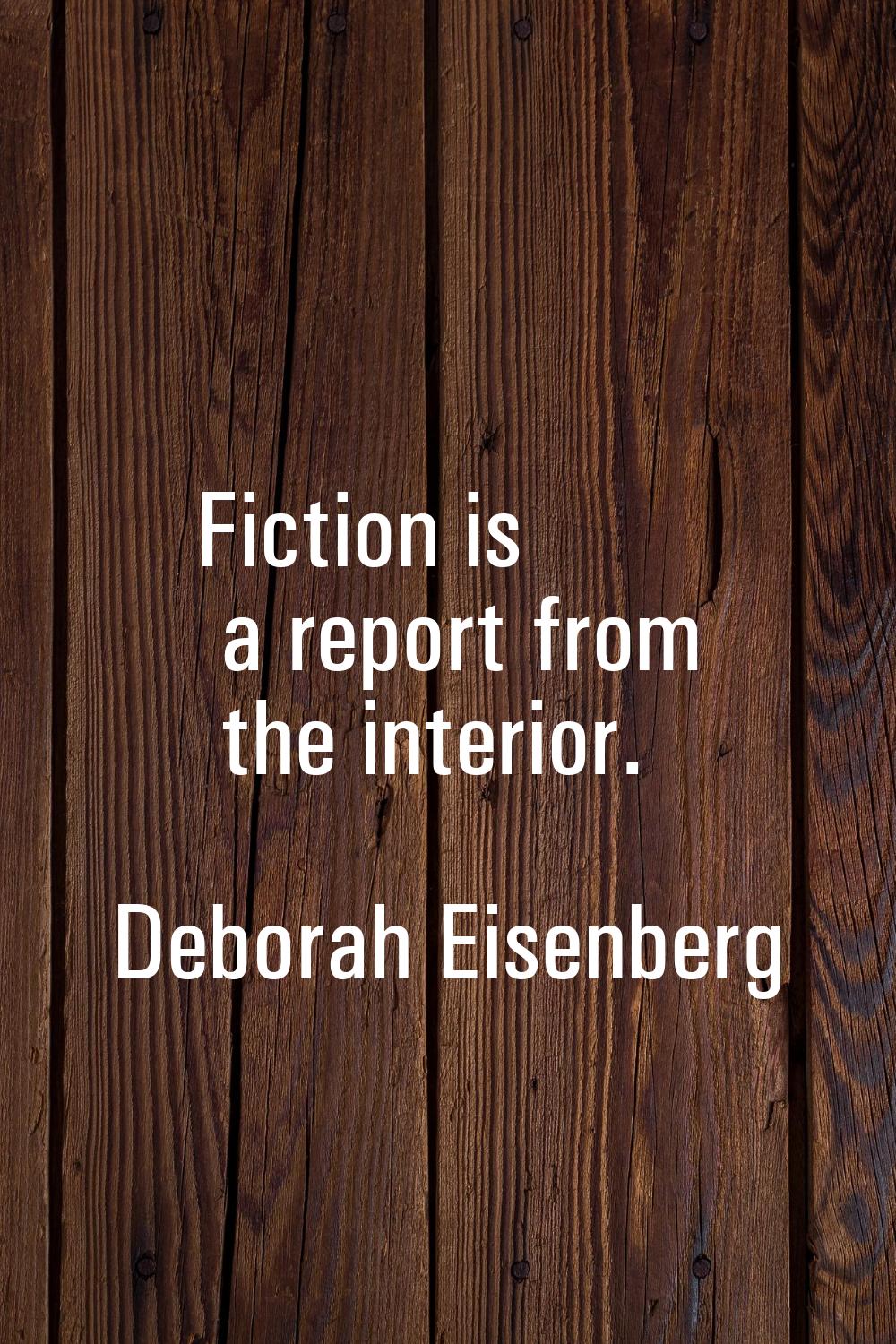 Fiction is a report from the interior.