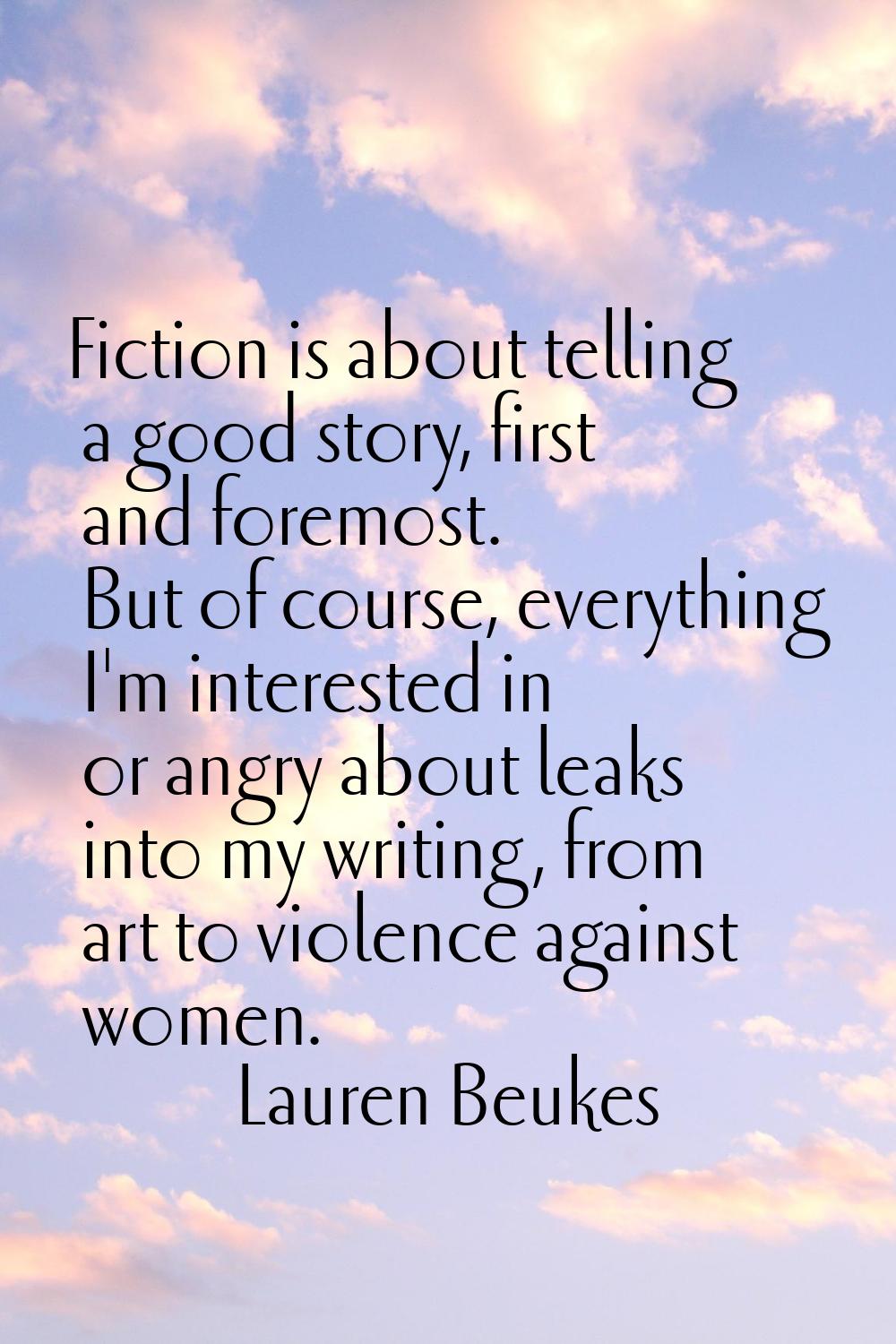 Fiction is about telling a good story, first and foremost. But of course, everything I'm interested