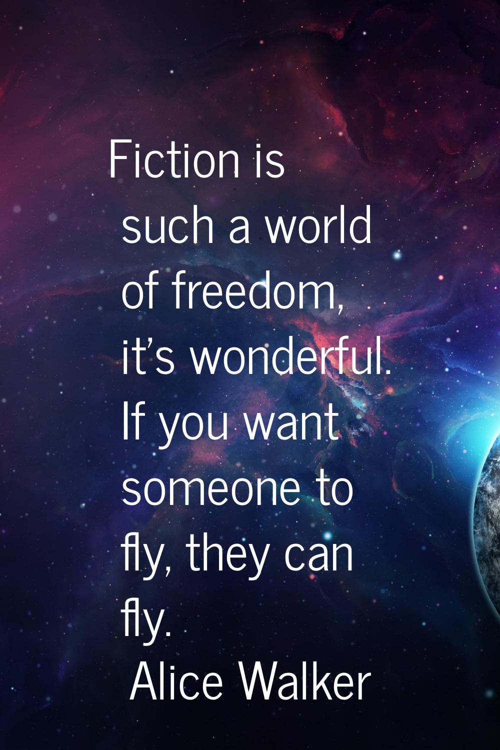 Fiction is such a world of freedom, it's wonderful. If you want someone to fly, they can fly.