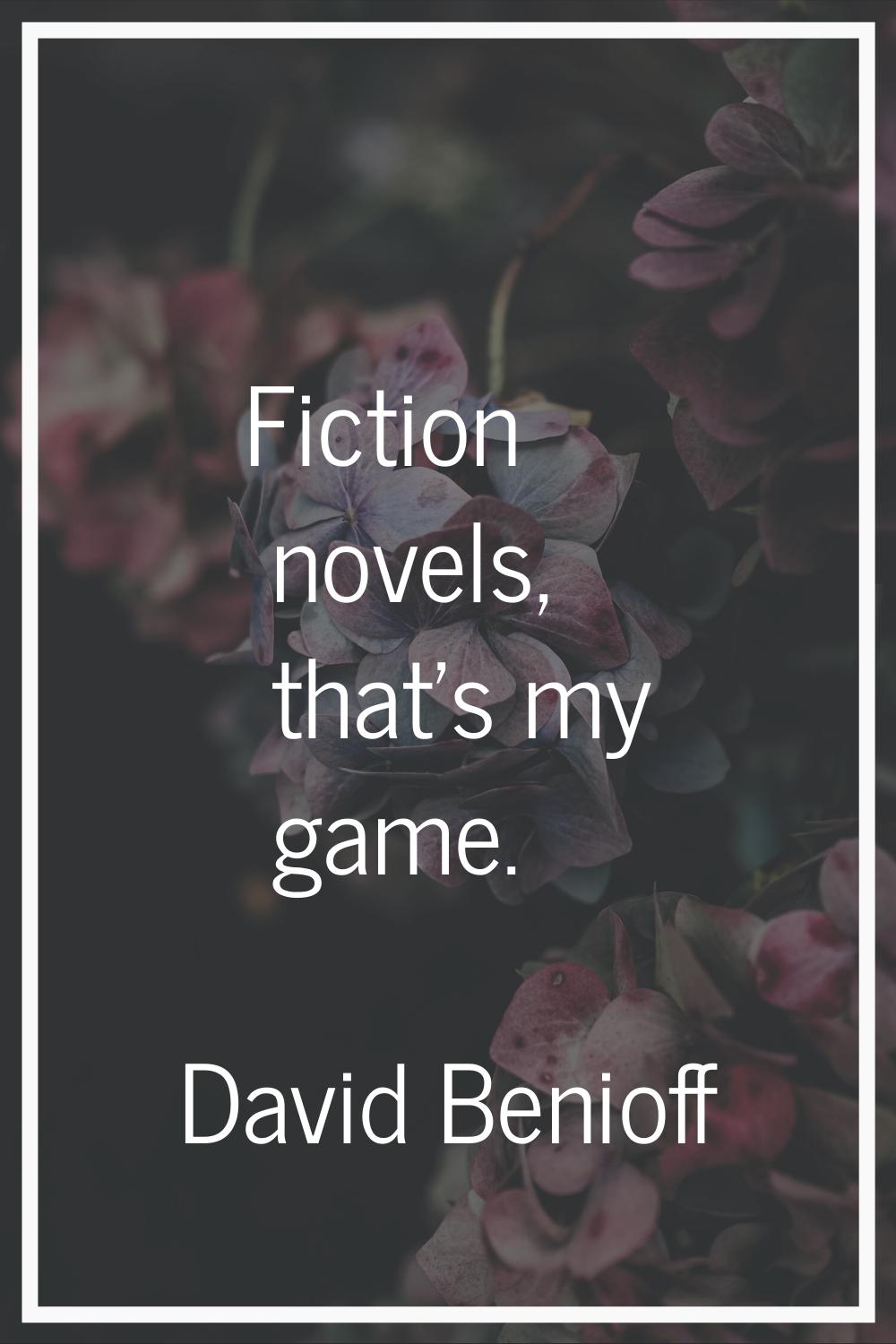 Fiction novels, that's my game.