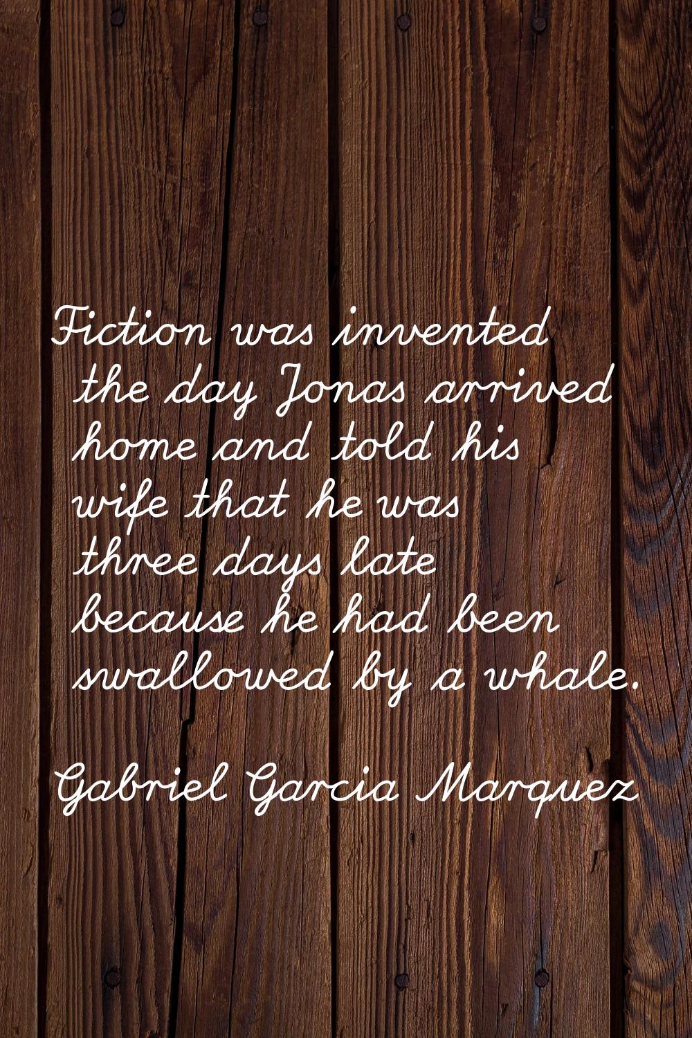 Fiction was invented the day Jonas arrived home and told his wife that he was three days late becau