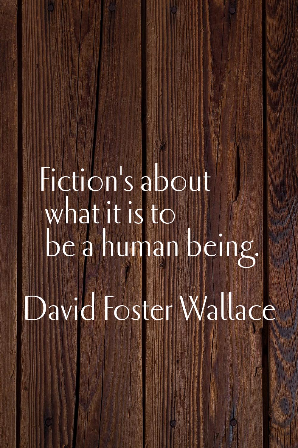 Fiction's about what it is to be a human being.