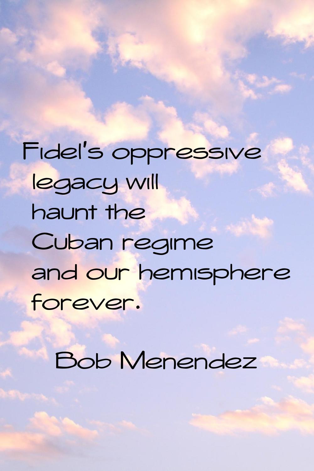 Fidel's oppressive legacy will haunt the Cuban regime and our hemisphere forever.
