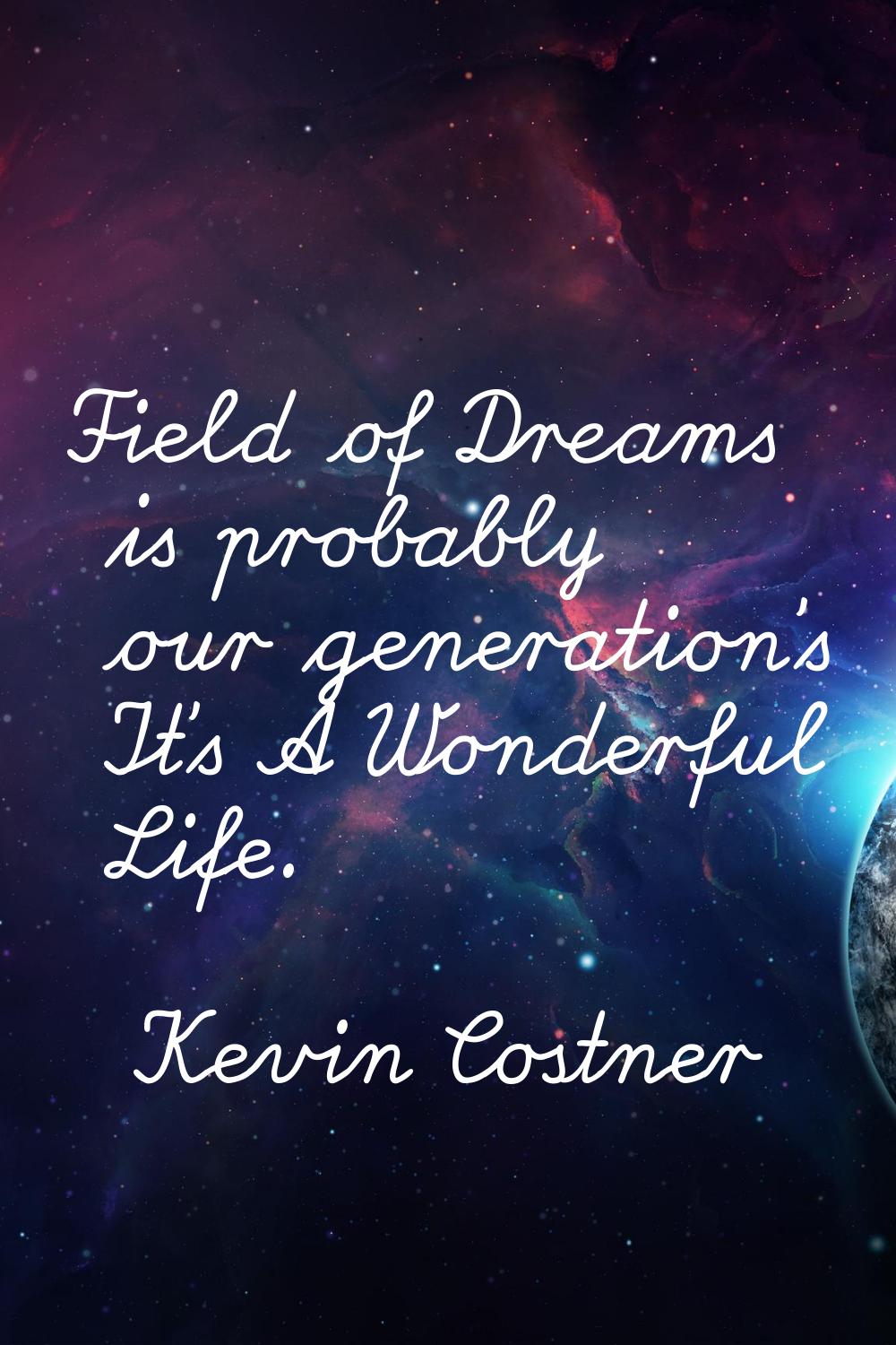 Field of Dreams is probably our generation's It's A Wonderful Life.