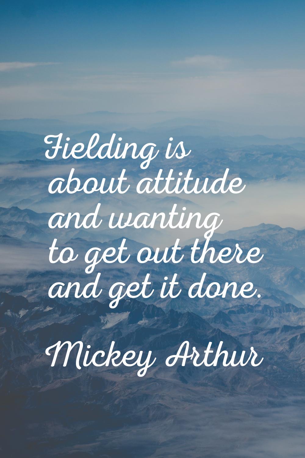 Fielding is about attitude and wanting to get out there and get it done.