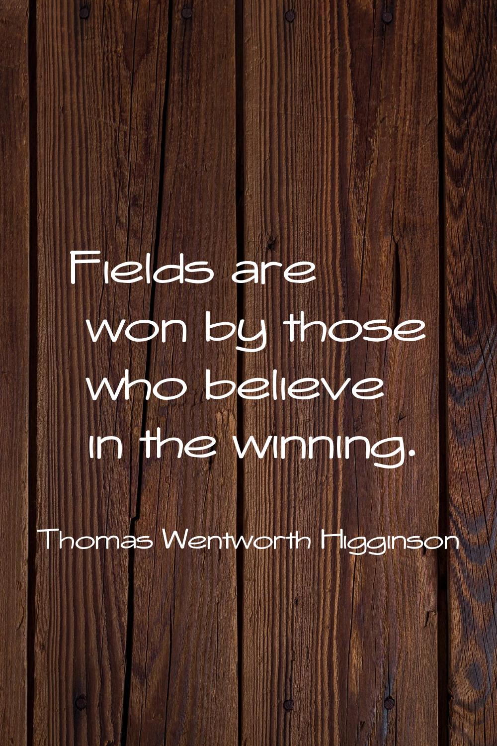 Fields are won by those who believe in the winning.