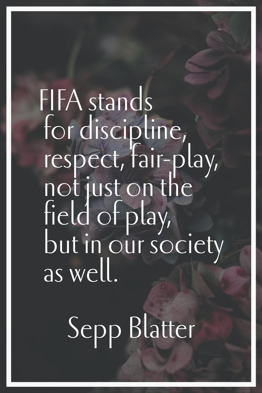 FIFA stands for discipline, respect, fair-play, not just on the field of play, but in our society a