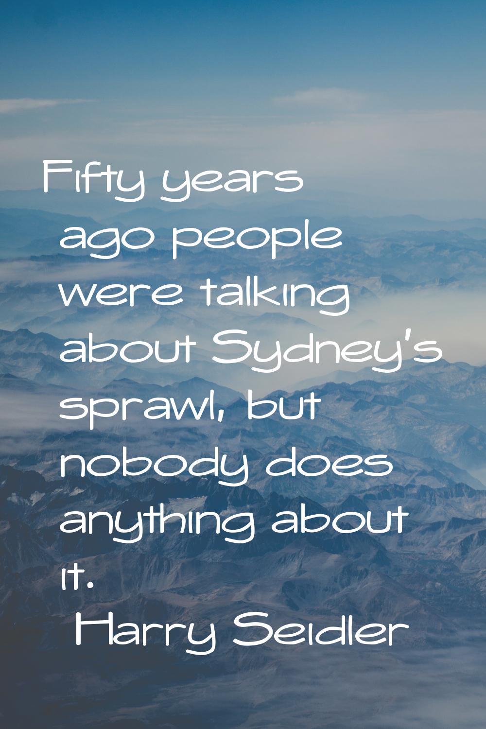 Fifty years ago people were talking about Sydney's sprawl, but nobody does anything about it.
