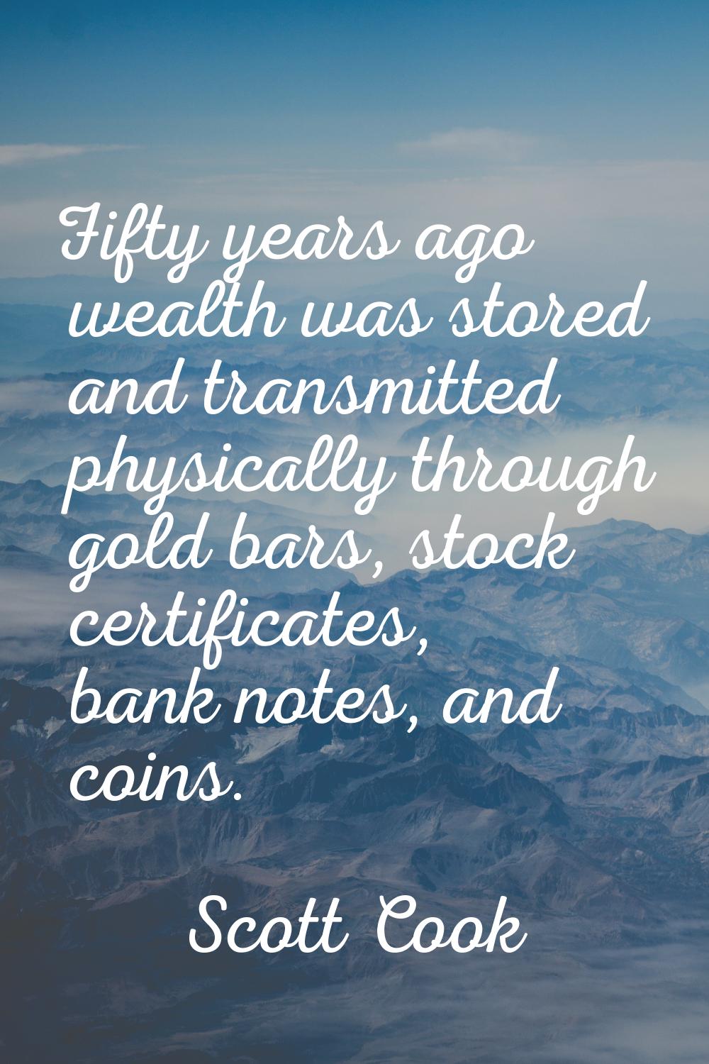 Fifty years ago wealth was stored and transmitted physically through gold bars, stock certificates,