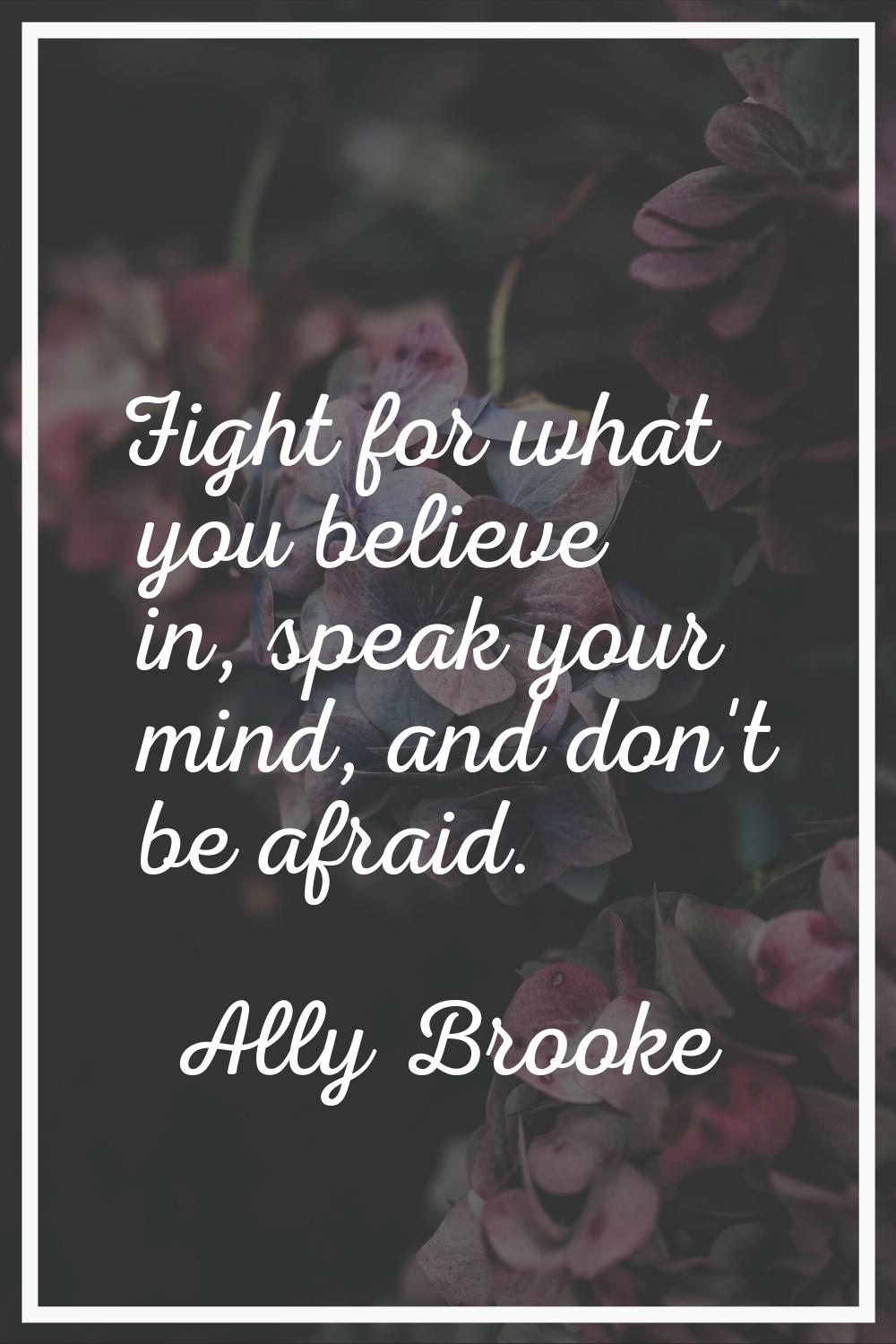 Fight for what you believe in, speak your mind, and don't be afraid.