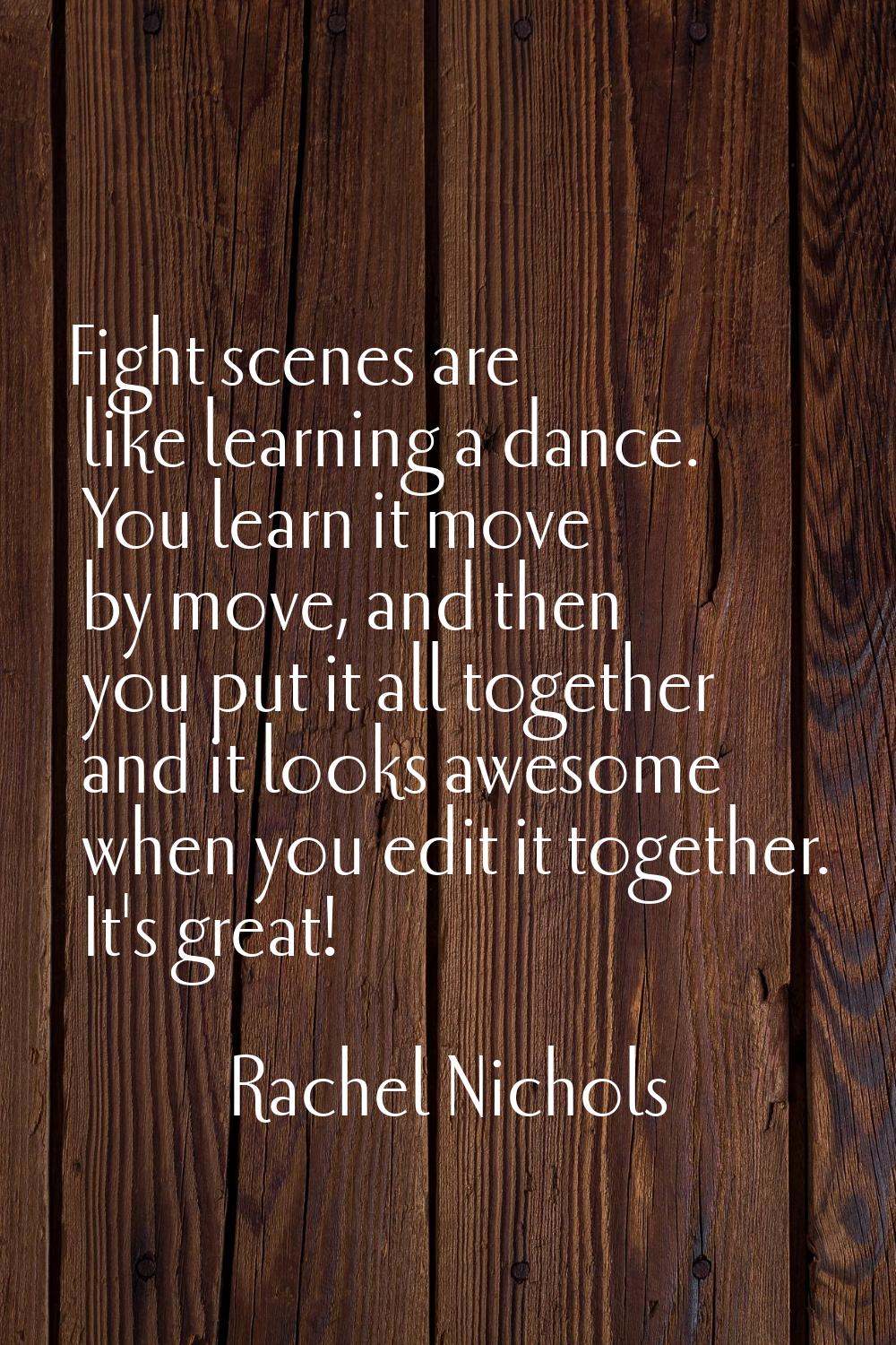 Fight scenes are like learning a dance. You learn it move by move, and then you put it all together