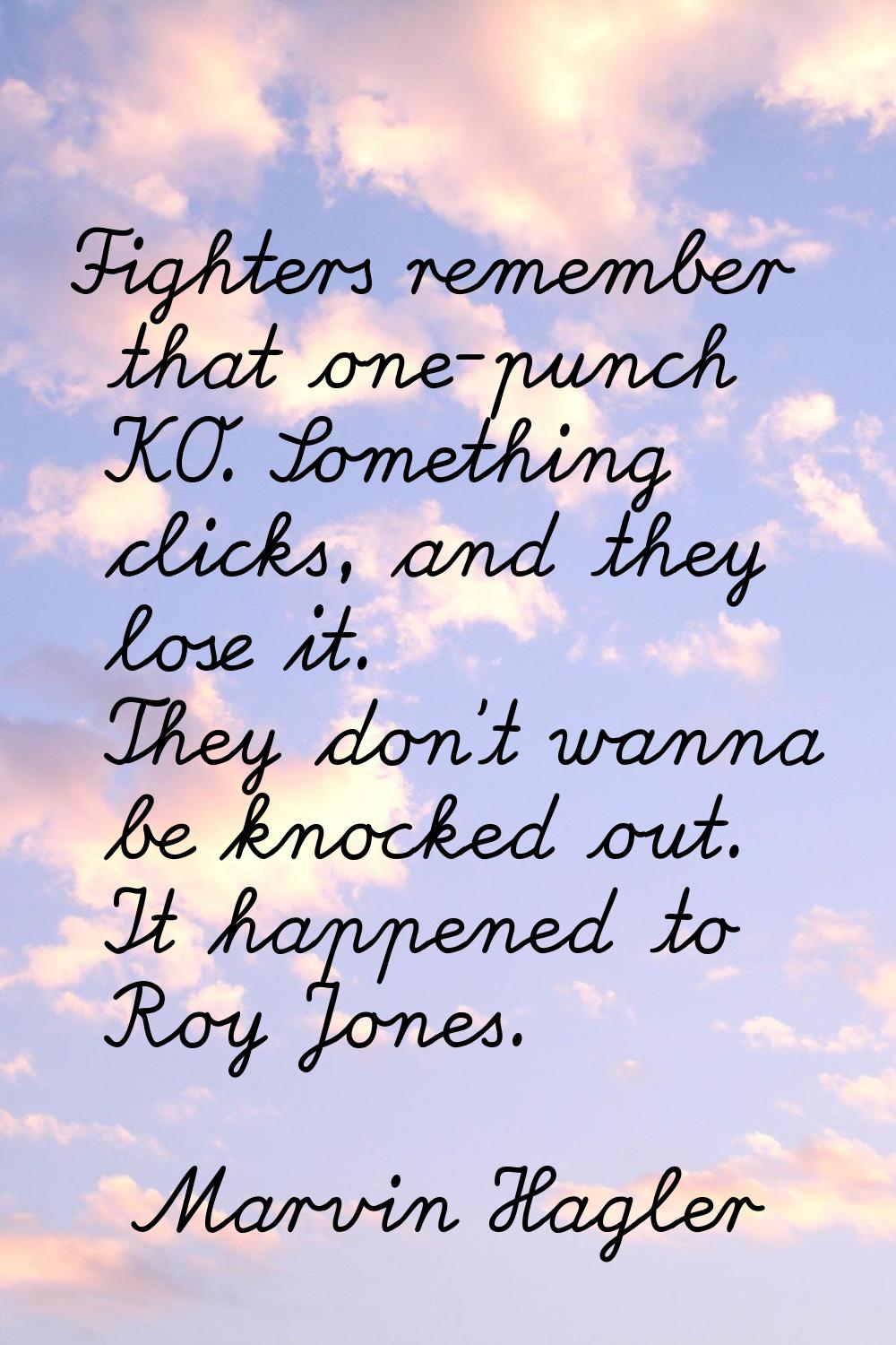 Fighters remember that one-punch KO. Something clicks, and they lose it. They don't wanna be knocke