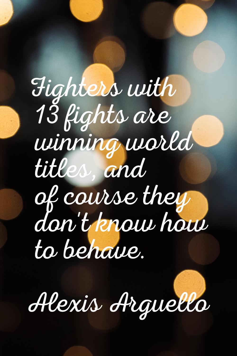 Fighters with 13 fights are winning world titles, and of course they don't know how to behave.