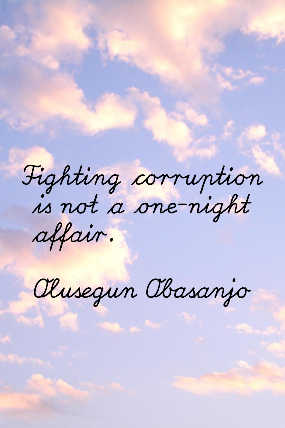 Fighting corruption is not a one-night affair.