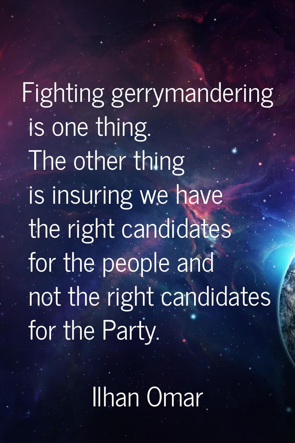Fighting gerrymandering is one thing. The other thing is insuring we have the right candidates for 