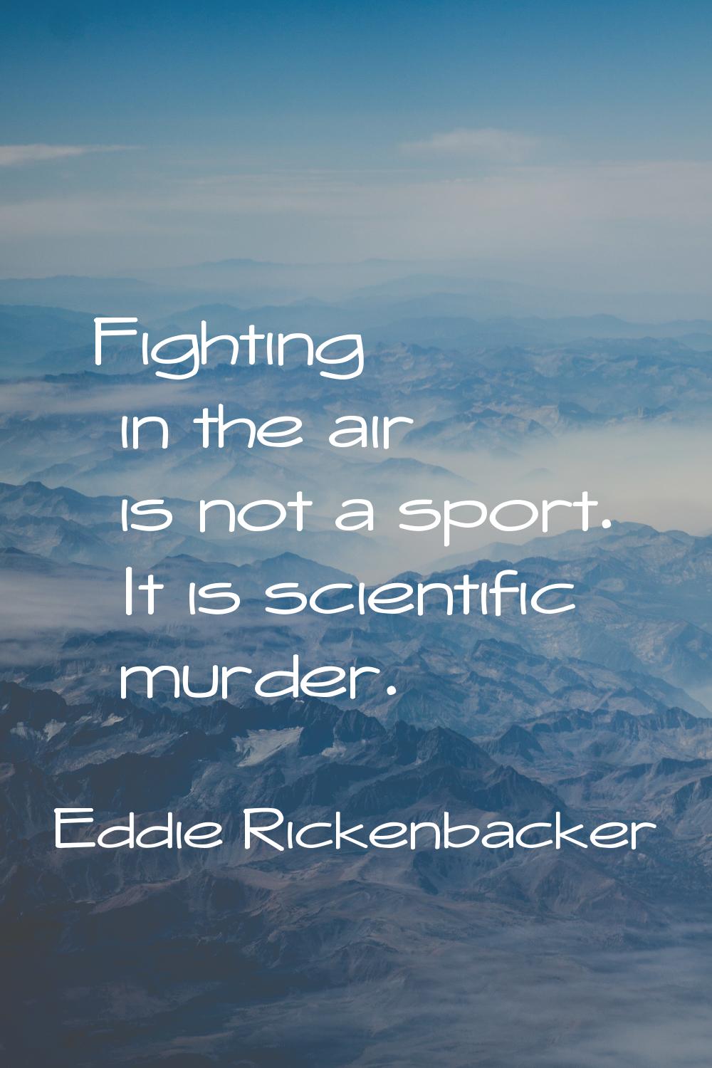 Fighting in the air is not a sport. It is scientific murder.