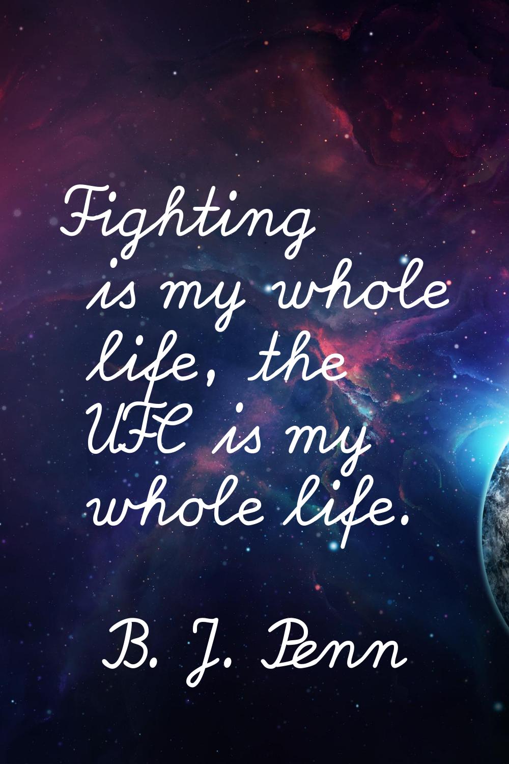 Fighting is my whole life, the UFC is my whole life.