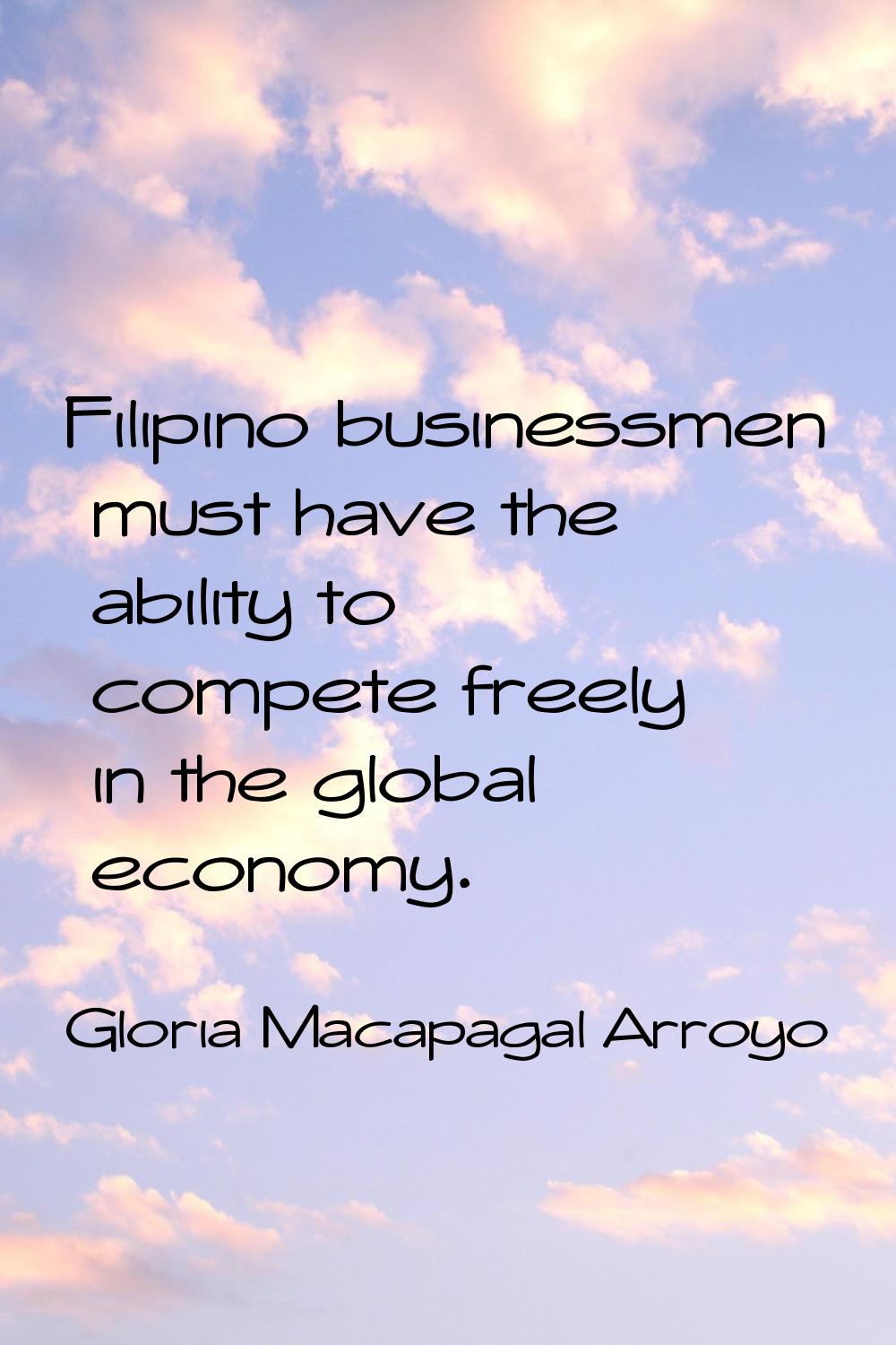 Filipino businessmen must have the ability to compete freely in the global economy.