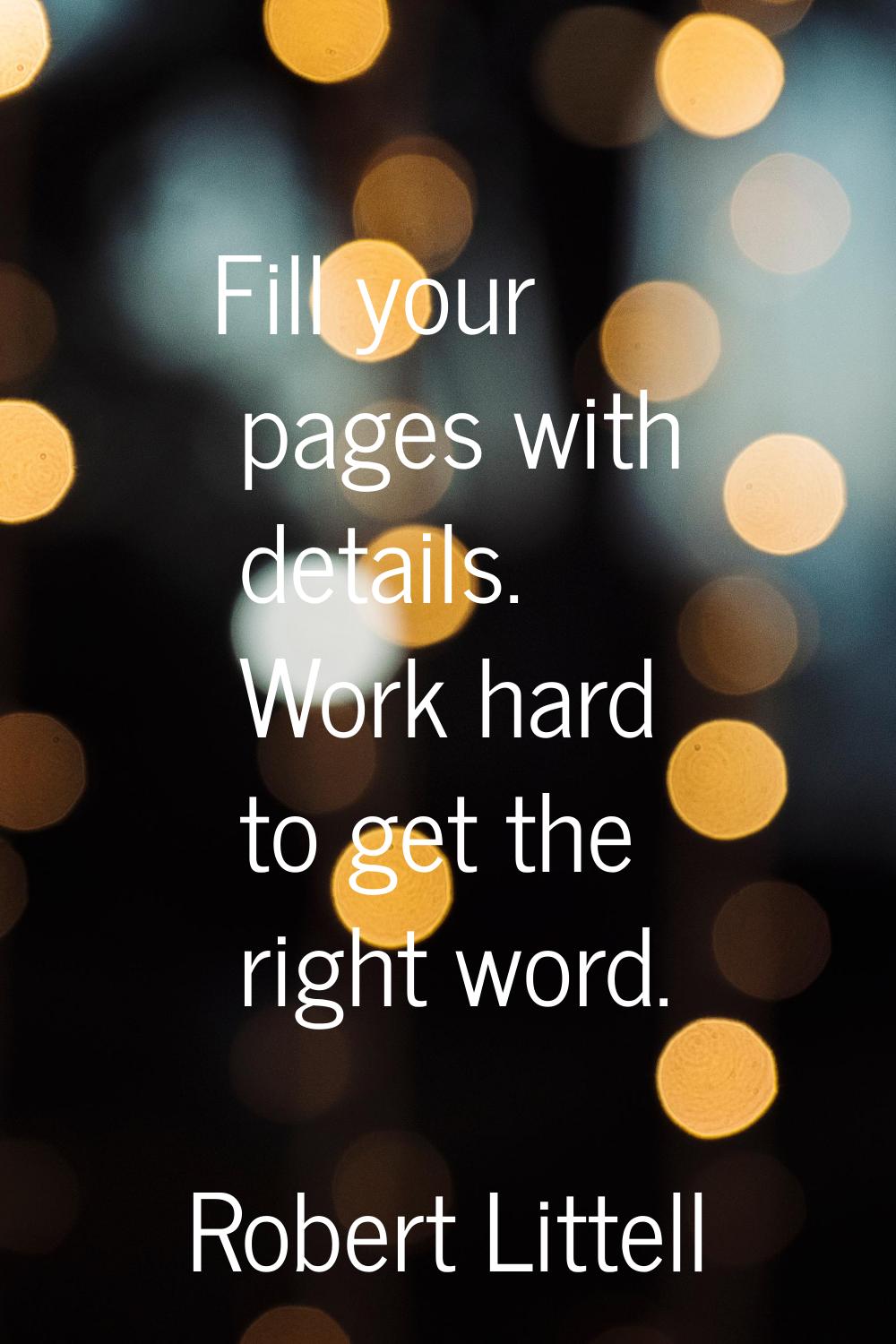 Fill your pages with details. Work hard to get the right word.