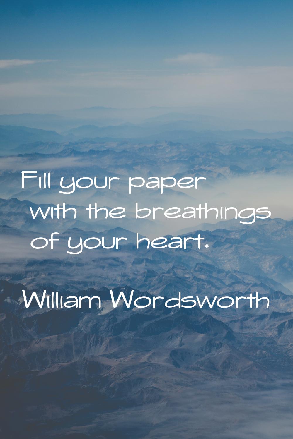 Fill your paper with the breathings of your heart.