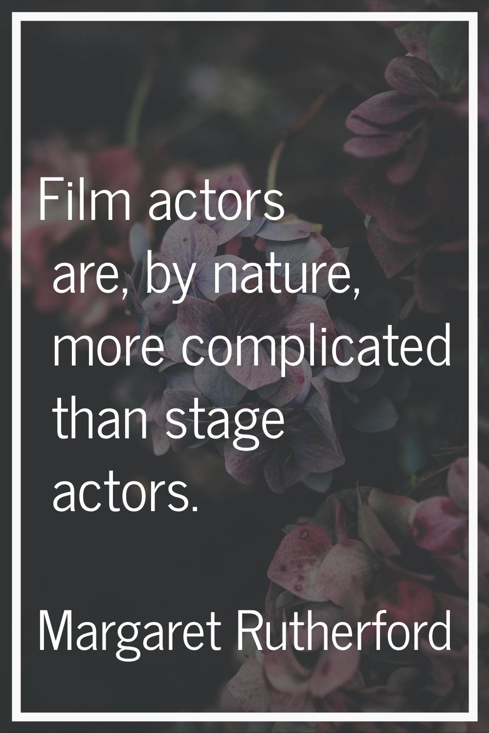 Film actors are, by nature, more complicated than stage actors.