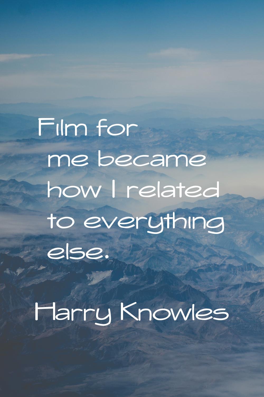 Film for me became how I related to everything else.