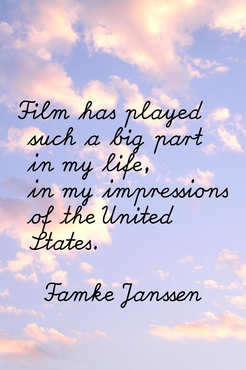 Film has played such a big part in my life, in my impressions of the United States.