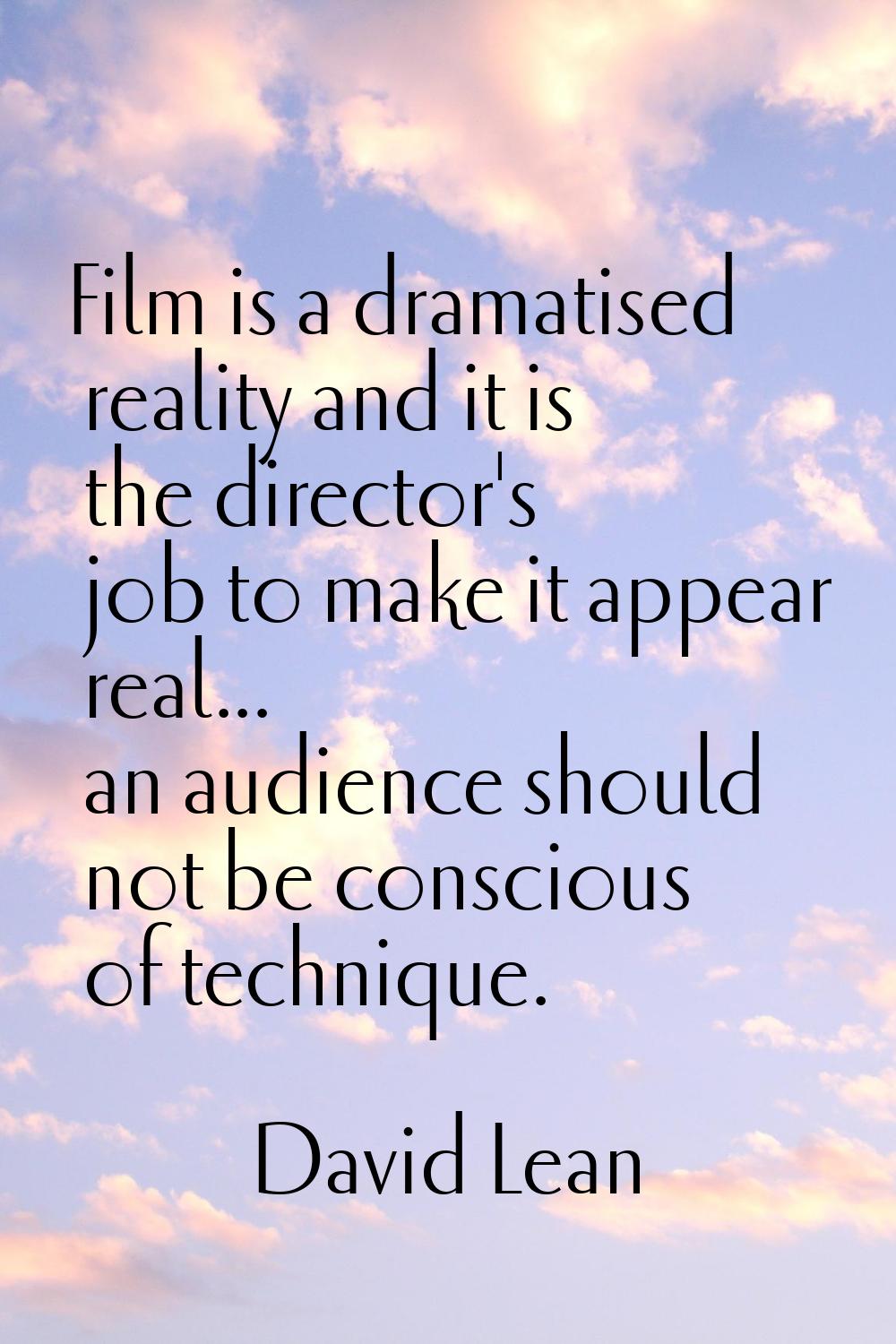 Film is a dramatised reality and it is the director's job to make it appear real... an audience sho