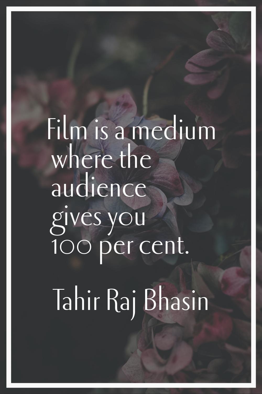 Film is a medium where the audience gives you 100 per cent.