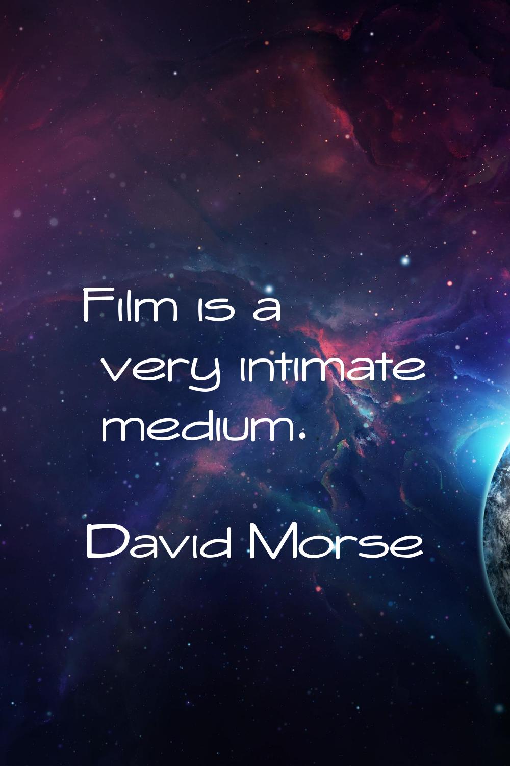 Film is a very intimate medium.