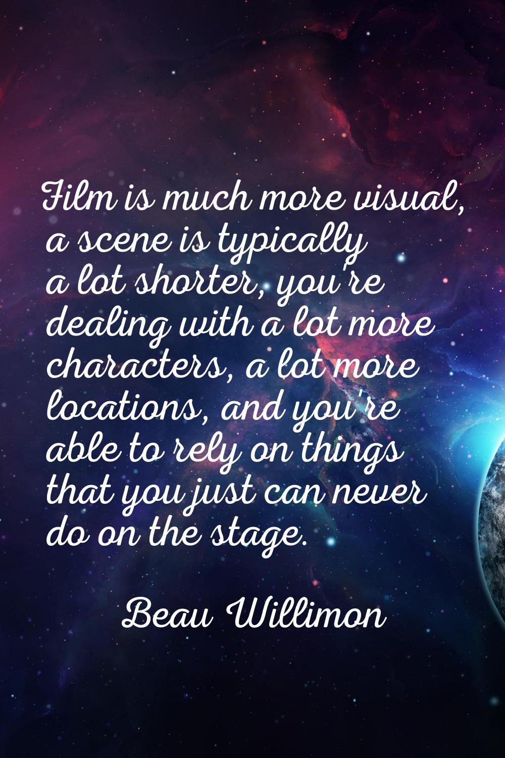 Film is much more visual, a scene is typically a lot shorter, you're dealing with a lot more charac