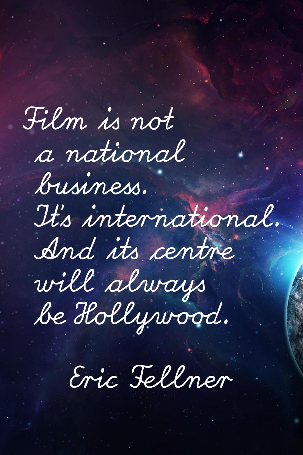 Film is not a national business. It's international. And its centre will always be Hollywood.