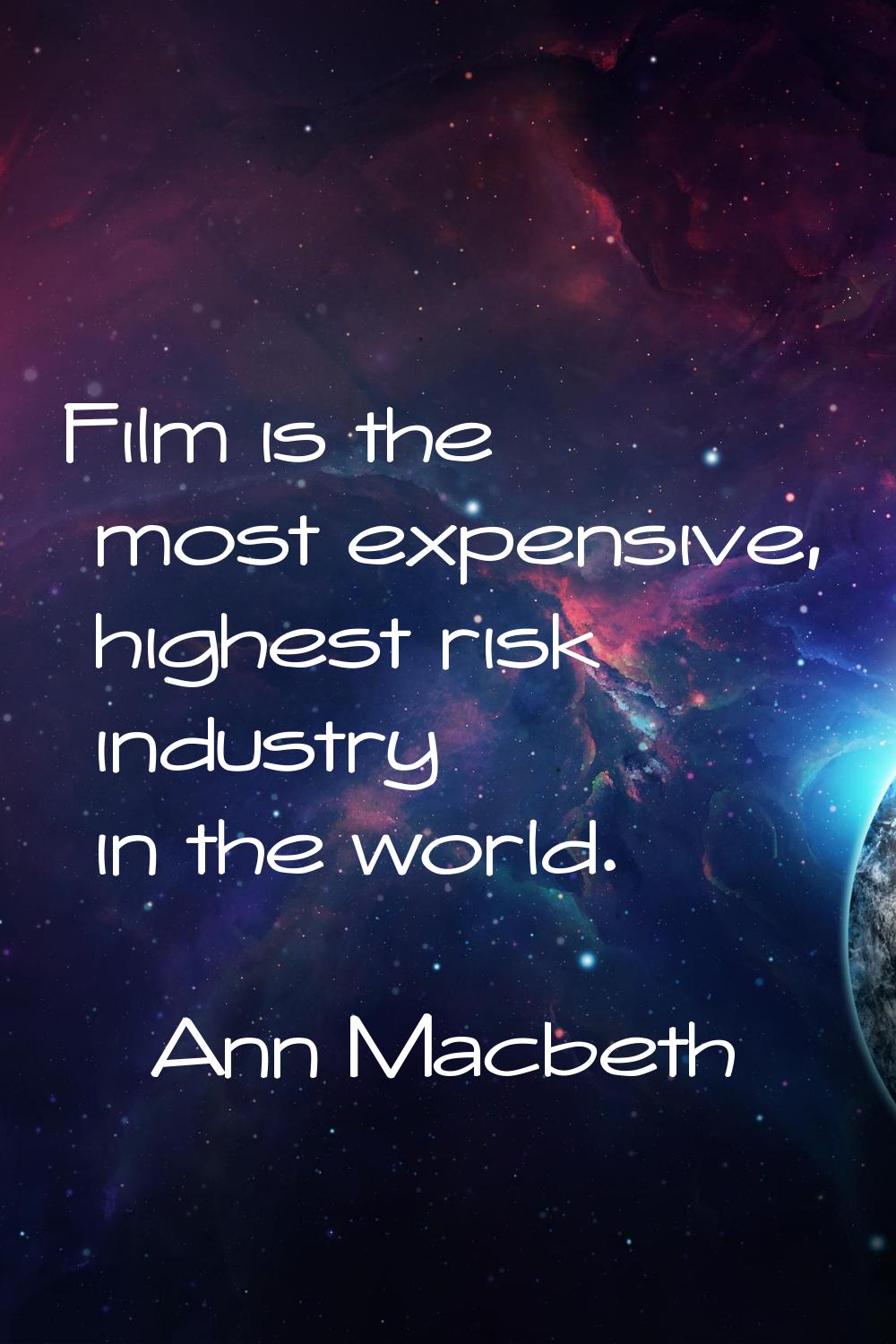 Film is the most expensive, highest risk industry in the world.