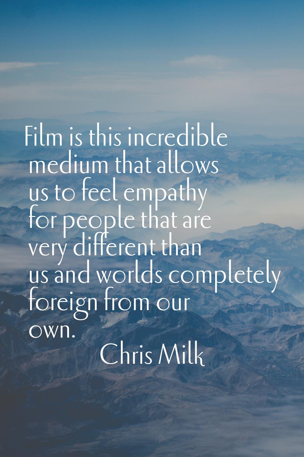 Film is this incredible medium that allows us to feel empathy for people that are very different th