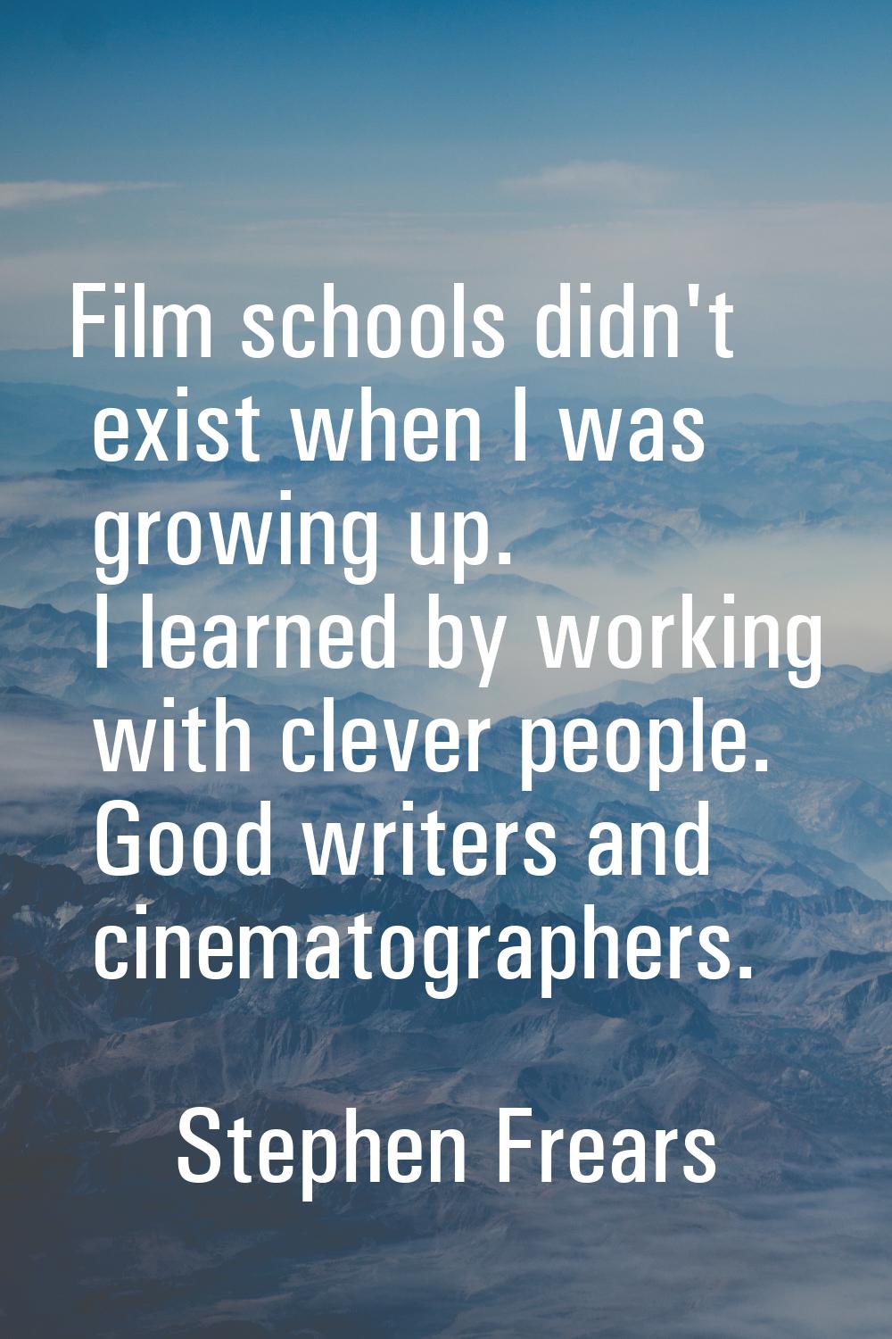Film schools didn't exist when I was growing up. I learned by working with clever people. Good writ