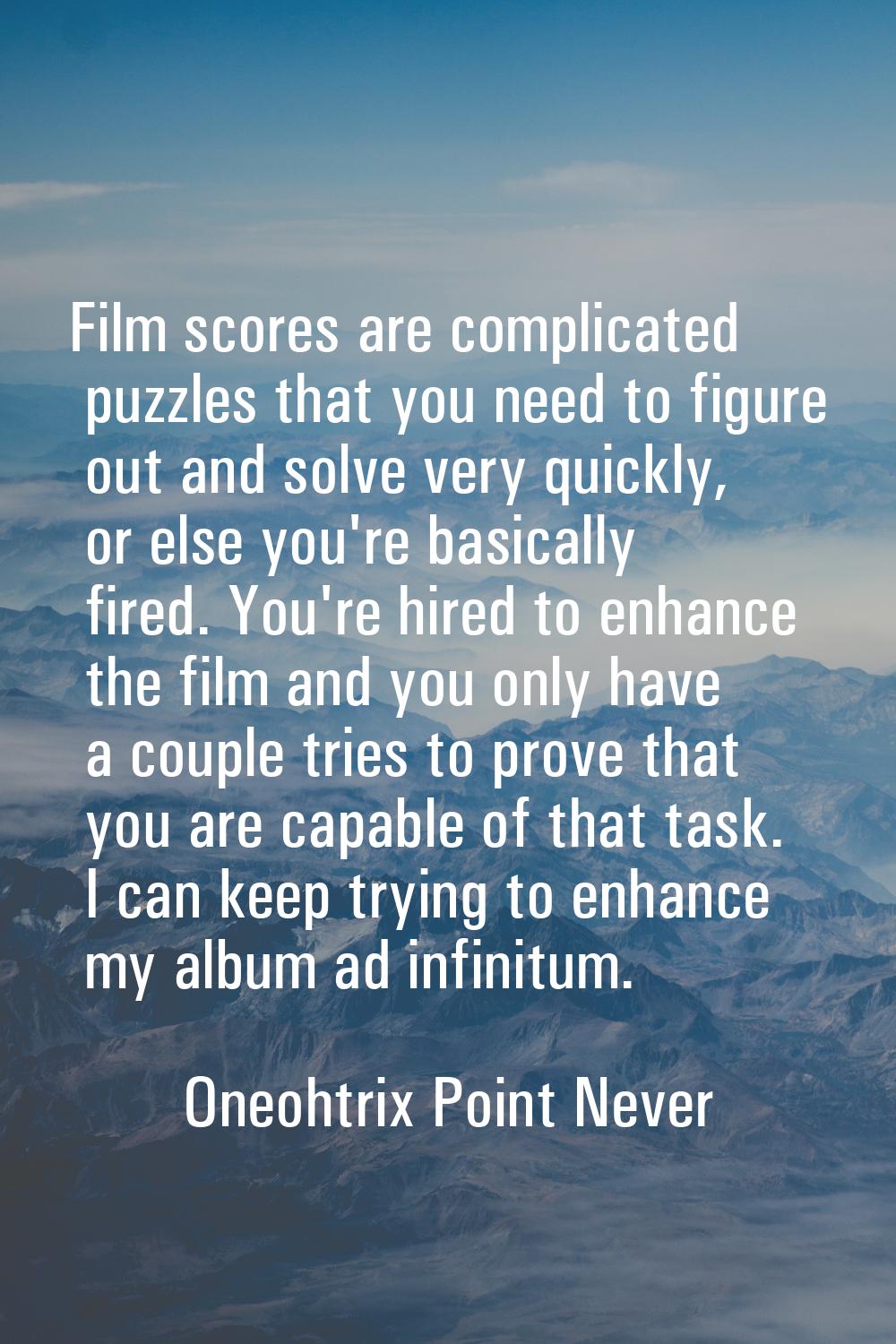 Film scores are complicated puzzles that you need to figure out and solve very quickly, or else you