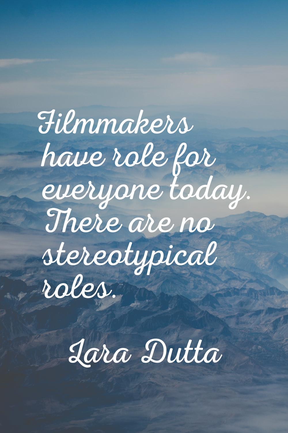 Filmmakers have role for everyone today. There are no stereotypical roles.