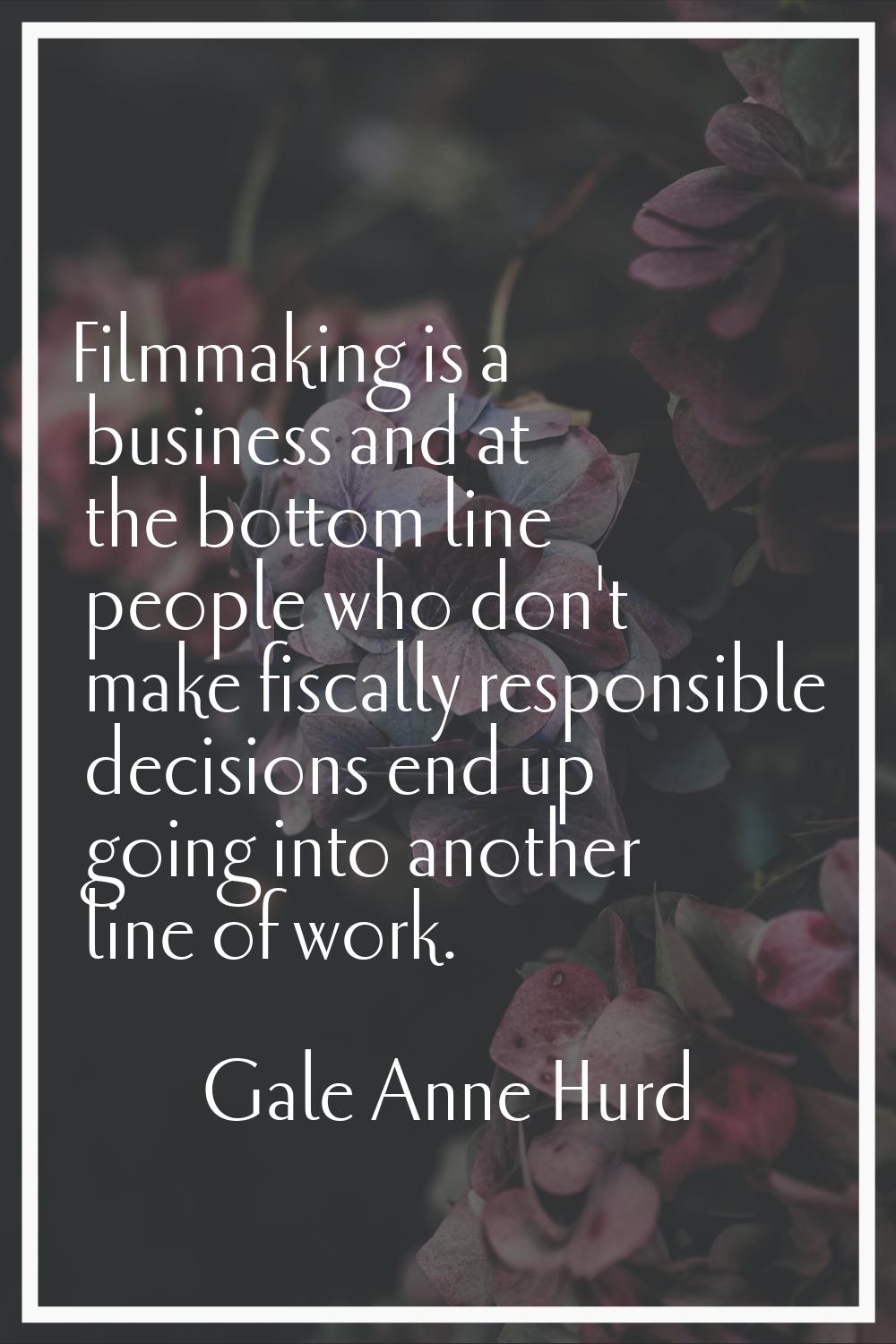 Filmmaking is a business and at the bottom line people who don't make fiscally responsible decision
