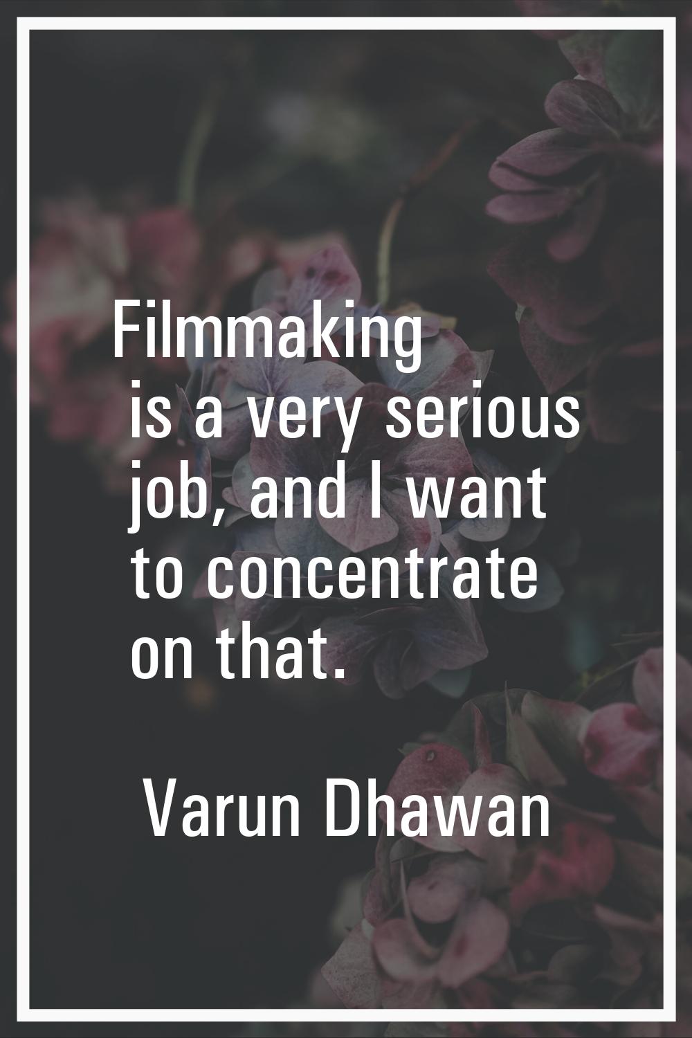 Filmmaking is a very serious job, and I want to concentrate on that.