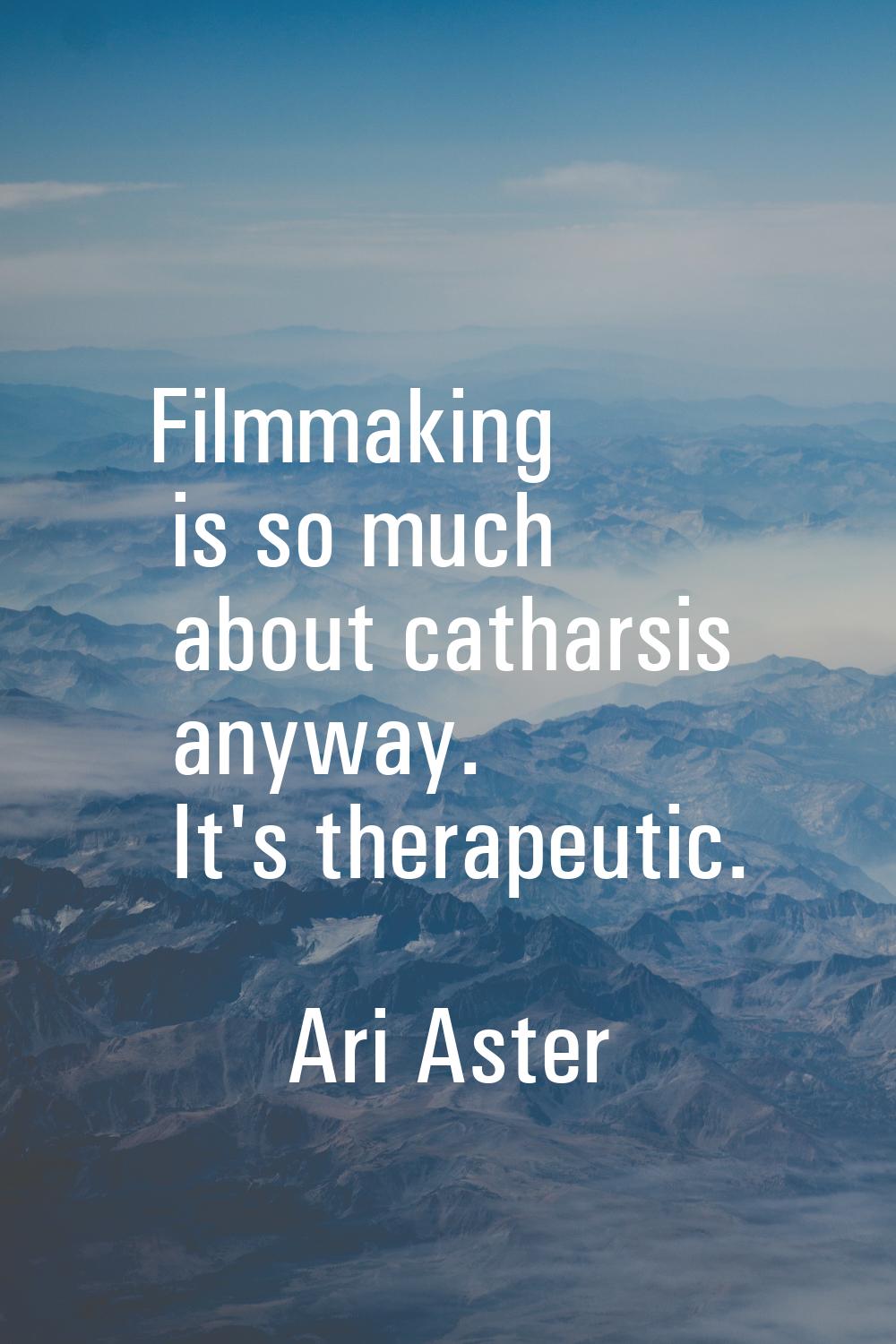 Filmmaking is so much about catharsis anyway. It's therapeutic.