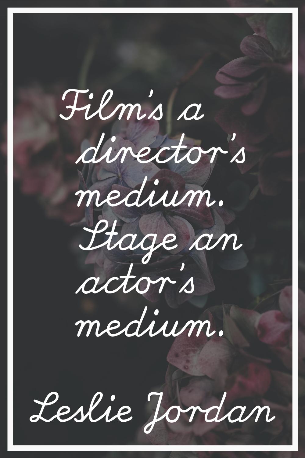 Film's a director's medium. Stage an actor's medium.