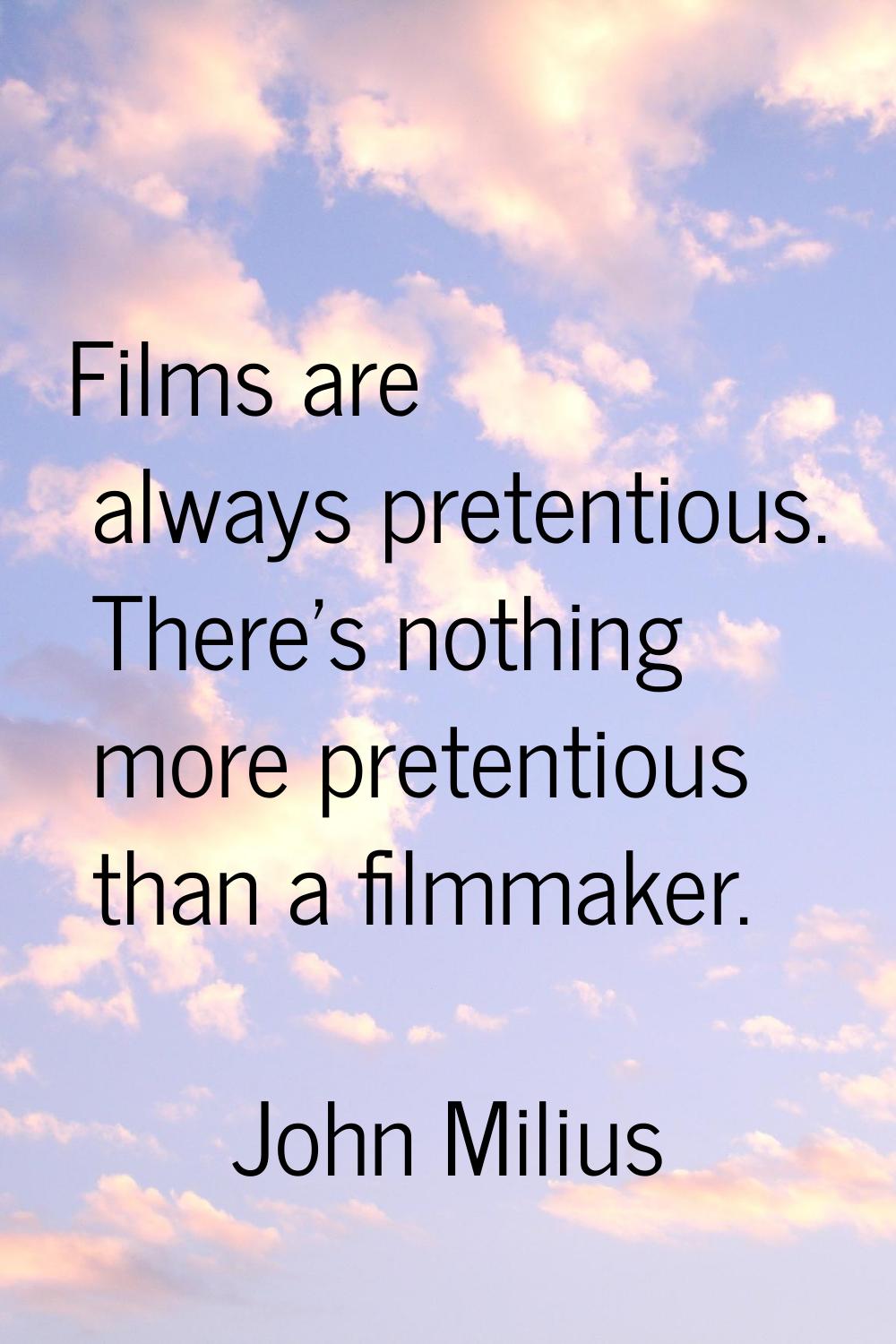 Films are always pretentious. There's nothing more pretentious than a filmmaker.