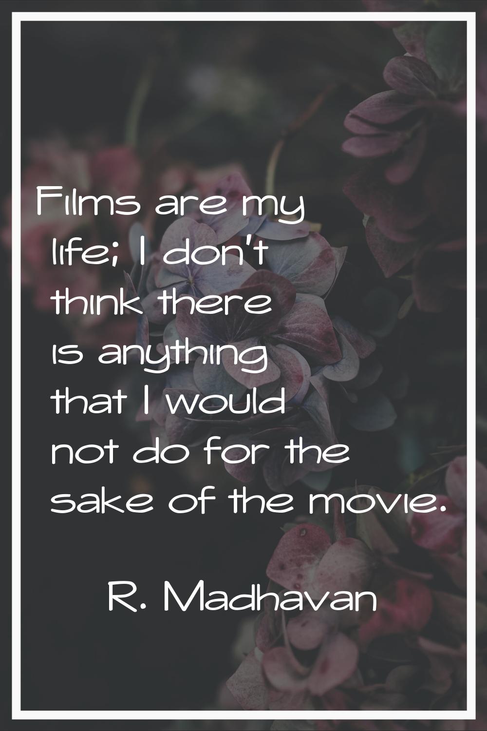 Films are my life; I don't think there is anything that I would not do for the sake of the movie.