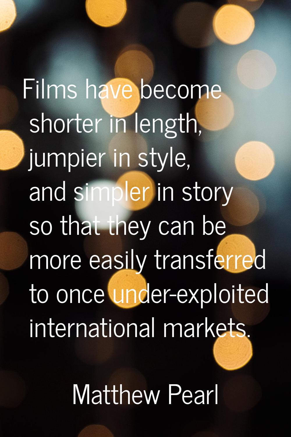 Films have become shorter in length, jumpier in style, and simpler in story so that they can be mor