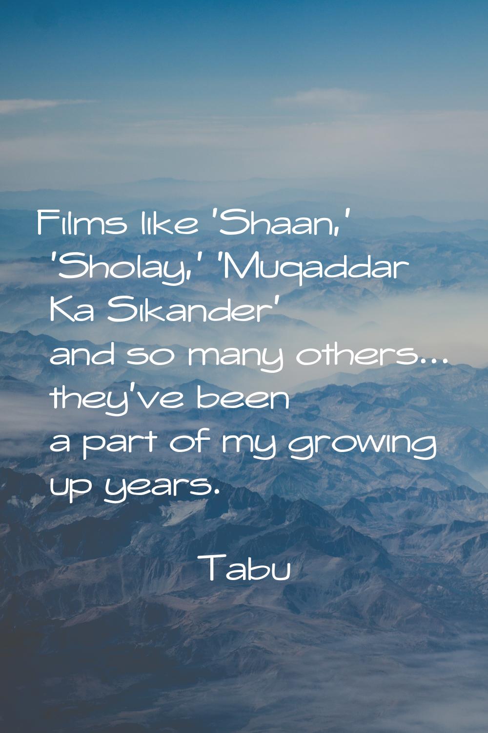 Films like 'Shaan,' 'Sholay,' 'Muqaddar Ka Sikander' and so many others... they've been a part of m
