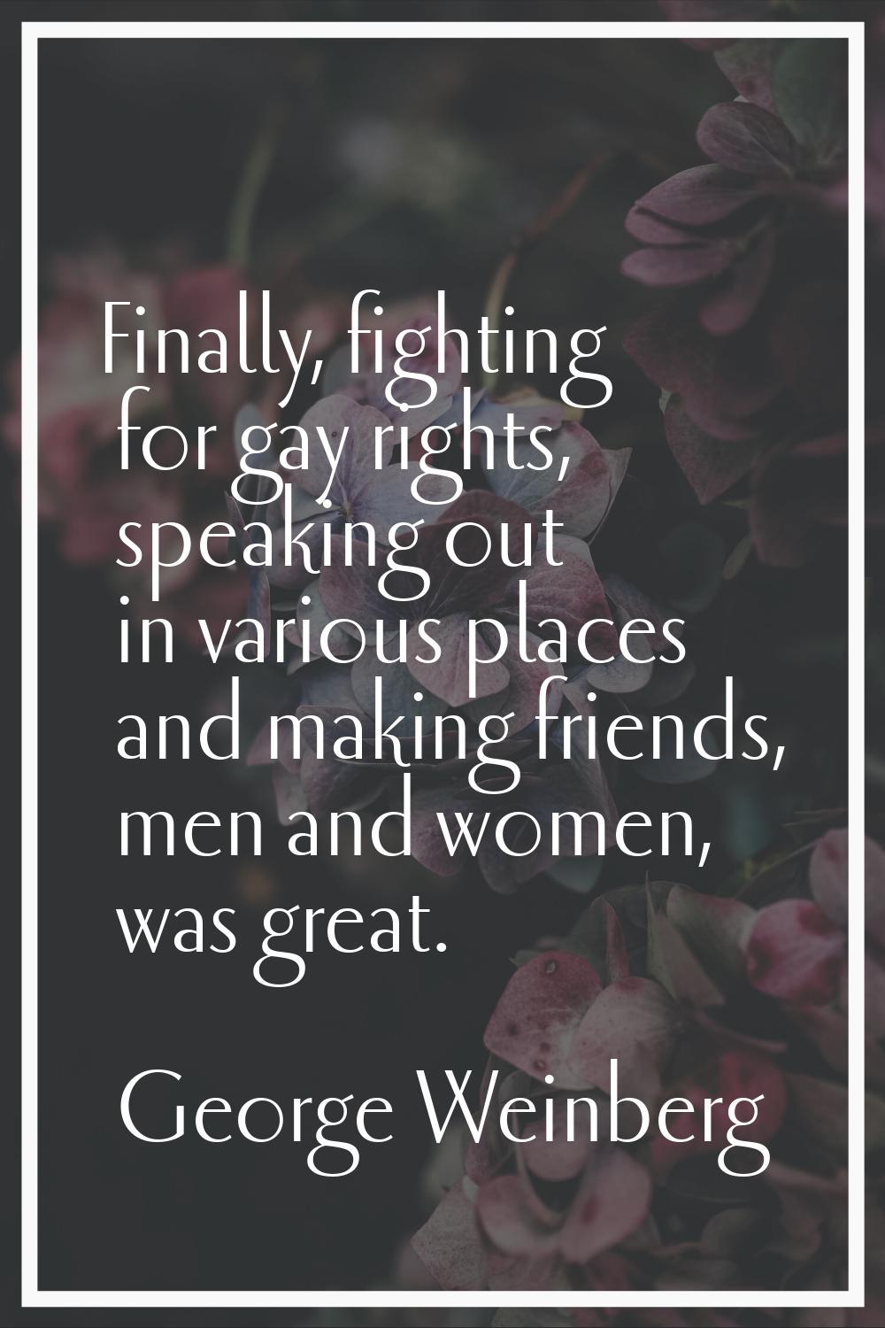 Finally, fighting for gay rights, speaking out in various places and making friends, men and women,
