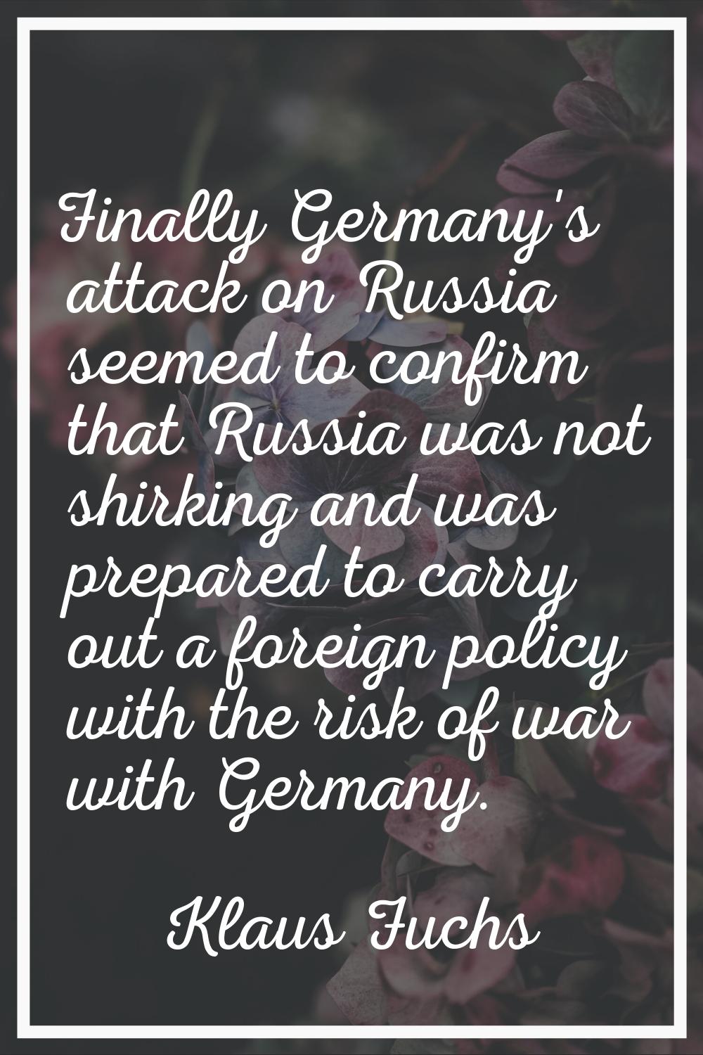 Finally Germany's attack on Russia seemed to confirm that Russia was not shirking and was prepared 
