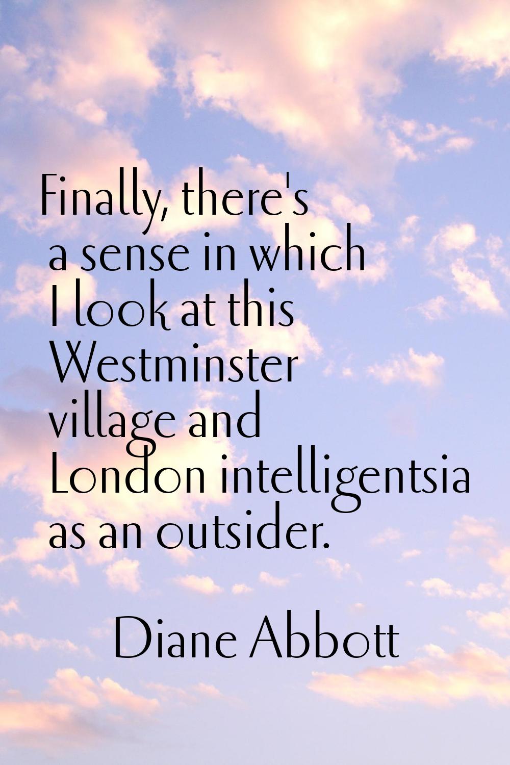 Finally, there's a sense in which I look at this Westminster village and London intelligentsia as a