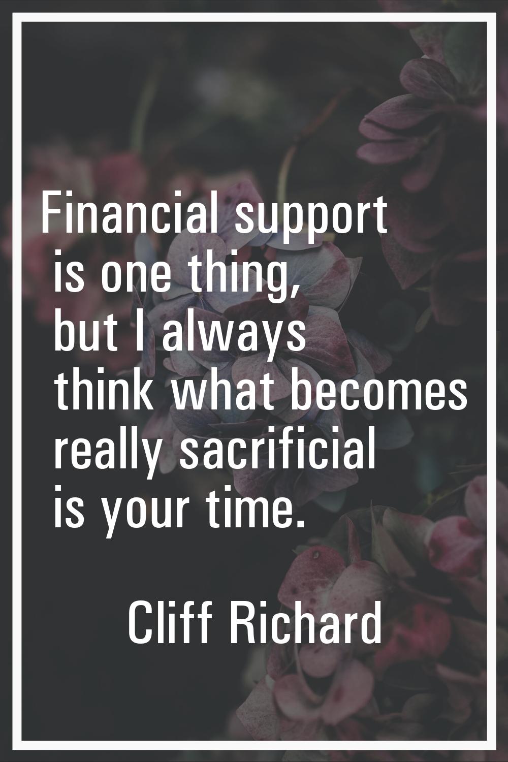 Financial support is one thing, but I always think what becomes really sacrificial is your time.